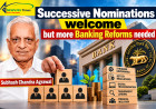 Successive Nominations welcome but more Banking Reforms needed